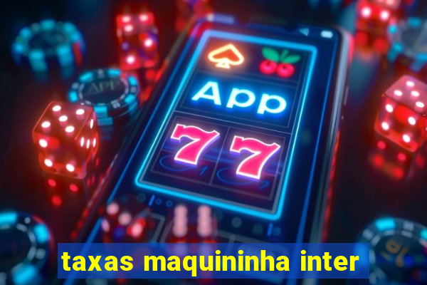 taxas maquininha inter